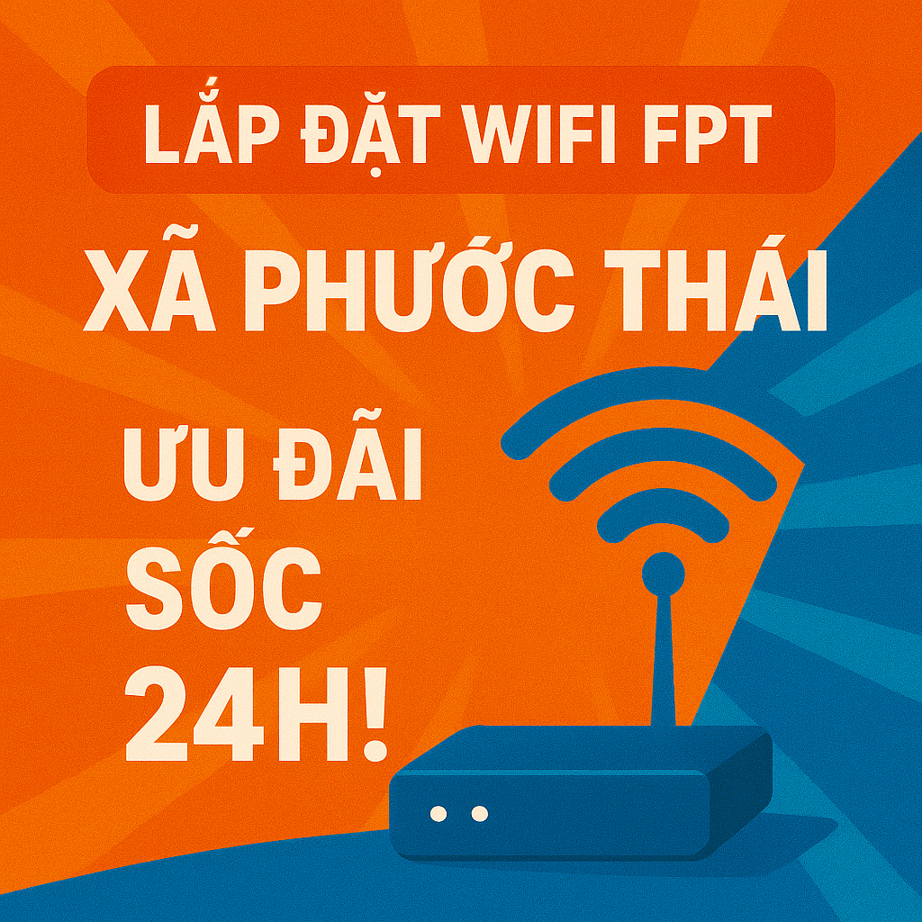 Lắp Đặt Wifi FPT Xã Phước Thái: Ưu Đãi Sốc Chỉ 24H!